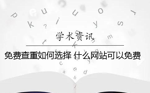 免费查重如何选择？ 什么网站可以免费查重一次