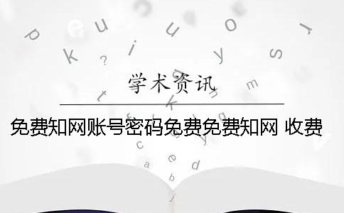 免费知网账号密码免费免费知网 收费