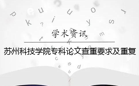 苏州科技学院专科论文查重要求及重复率一