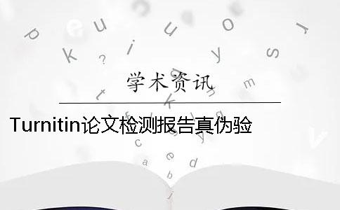 Turnitin论文检测报告真伪验证入口-如何验证Turnitin论文检测真伪