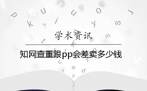 知网查重跟pp会差卖多少钱