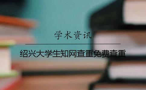 绍兴大学生知网查重免费查重