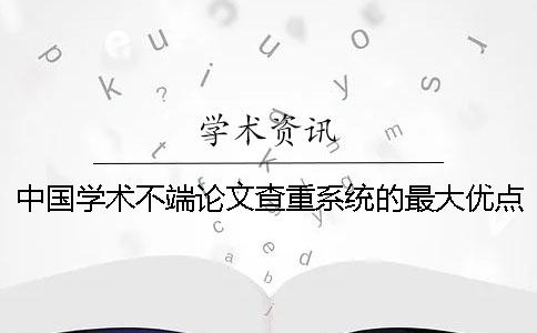 中国学术不端论文查重系统的最大优点是什么？