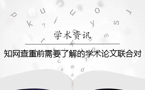 知网查重前需要了解的学术论文联合对比库