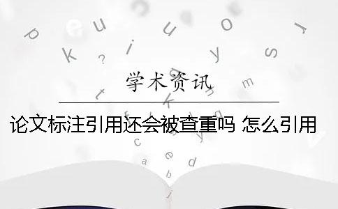 论文标注引用还会被查重吗 怎么引用不会被标红