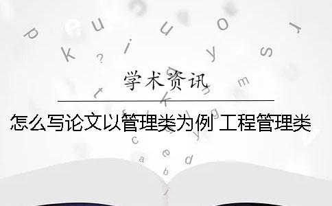 怎么写论文以管理类为例 工程管理类论文怎么写