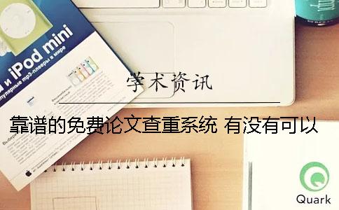 靠谱的免费论文查重系统 有没有可以免费论文查重的