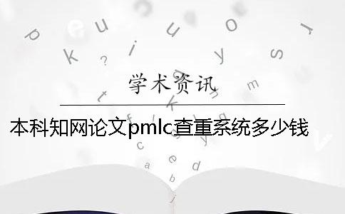 本科知网论文pmlc查重系统多少钱