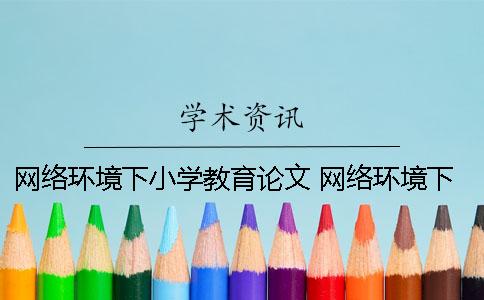 网络环境下小学教育论文 网络环境下的小学教育发展方向探讨