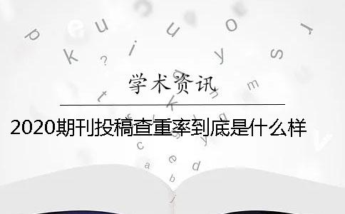 2020期刊投稿查重率到底是什么样子的呢