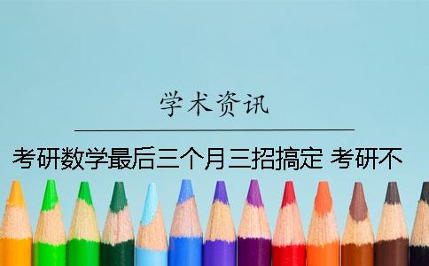 考研数学最后三个月三招搞定 考研不考数学三个月来得及吗