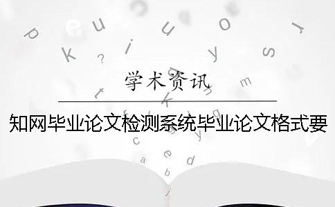 知网毕业论文检测系统毕业论文格式要求还有字体大小