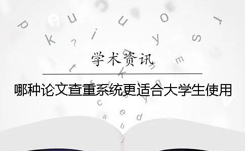 哪种论文查重系统更适合大学生使用？