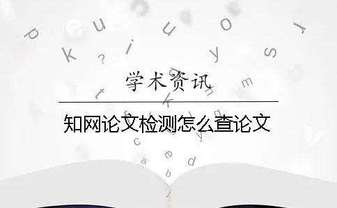 知网论文检测怎么查论文