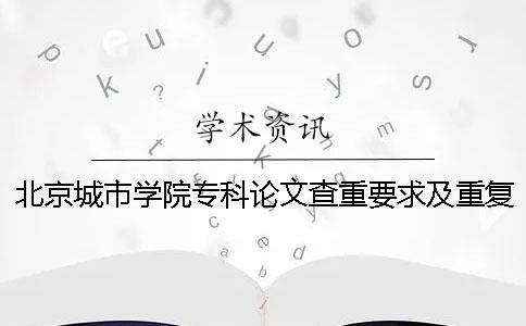 北京城市学院专科论文查重要求及重复率一