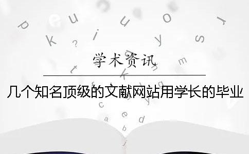 几个知名顶级的文献网站？用学长的毕业论文能通过知网查重吗？[经验分享]