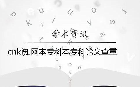 cnki知网本专科本专科论文查重