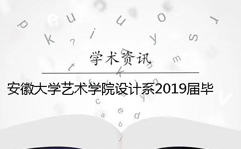 安徽大学艺术学院设计系2019届毕业设计与毕业论文 工作实施细则