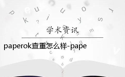 paperok查重怎么样-paperok的查重率比知网