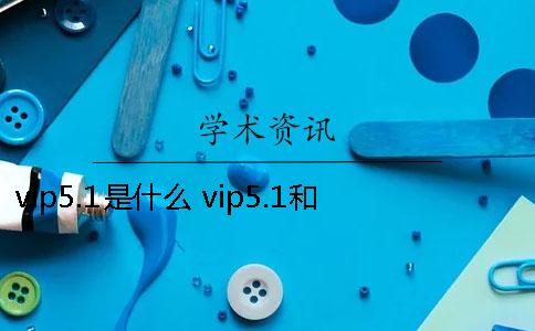 vip5.1是什么？ vip5.1和vip5.3