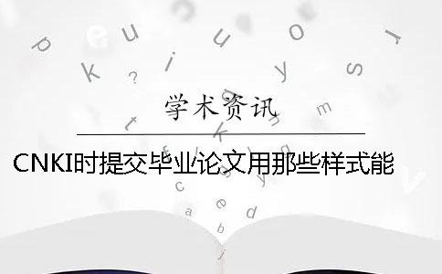 CNKI时提交毕业论文用那些样式？能够提交pdf文献吗？