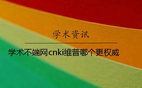 学术不端网cnki维普哪个更权威