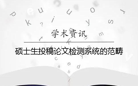 硕士生投稿论文检测系统的范畴