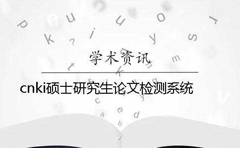 cnki硕士研究生论文检测系统