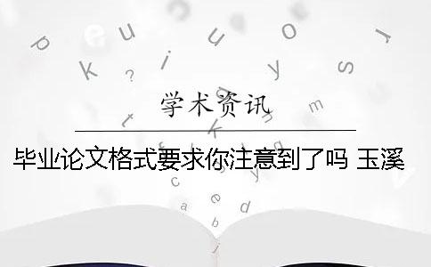 毕业论文格式要求你注意到了吗？ 玉溪师范学院毕业论文格式要求