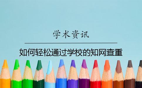 如何轻松通过学校的知网查重？