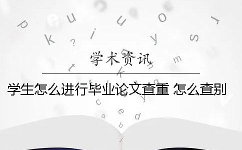 学生怎么进行毕业论文查重？ 怎么查别人的毕业论文