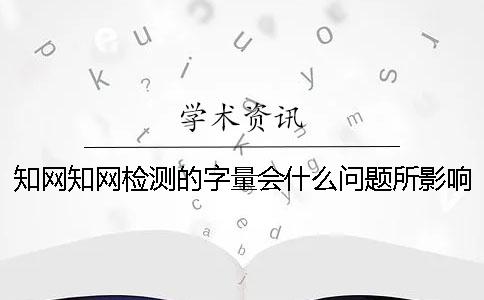 知网知网检测的字量会什么问题所影响？