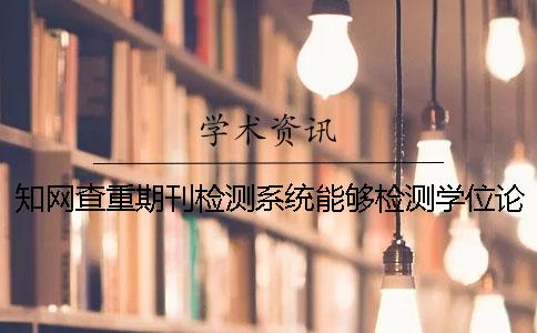 知网查重期刊检测系统能够检测学位论文吗？