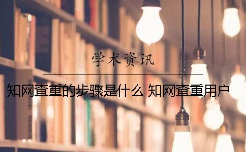 知网查重的步骤是什么？ 知网查重用户名和密码是什么