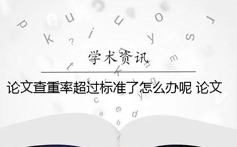 论文查重率超过标准了怎么办呢？ 论文查重率不超过多少