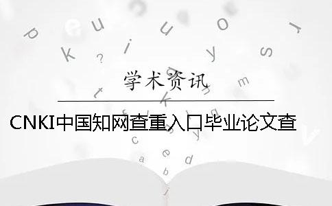 CNKI中国知网查重入口毕业论文查重查重软件的优势是怎么回事？