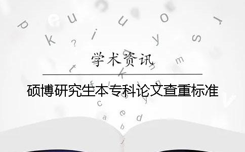 硕博研究生本专科论文查重标准