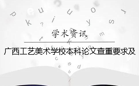 广西工艺美术学校本科论文查重要求及重复率