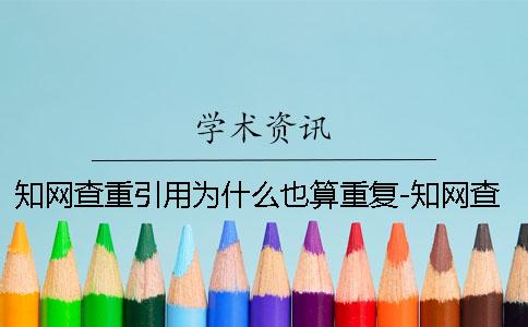 知网查重引用为什么也算重复-知网查重引用算重复吗