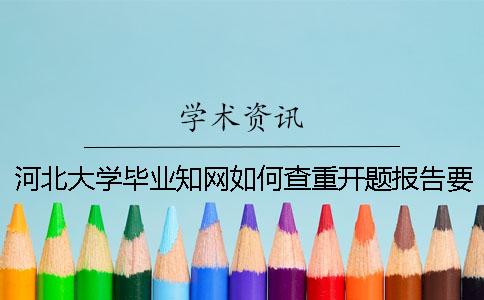 河北大学毕业知网如何查重？开题报告要查吗？