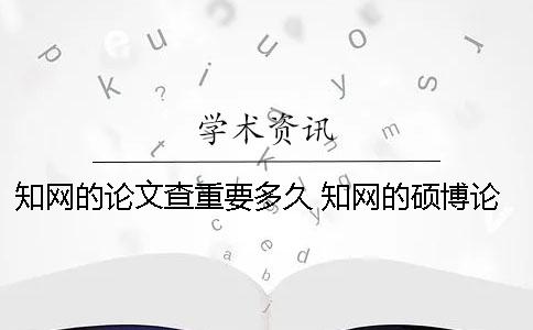 知网的论文查重要多久？ 知网的硕博论文一般多久会发到网上