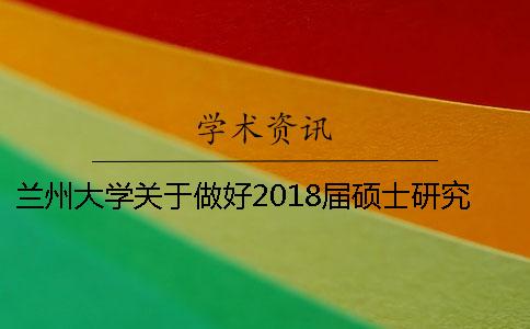 兰州大学关于做好2018届硕士研究生毕业(学位)论文答辩工作的通知