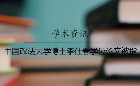 中国政法大学博士李仕春学位论文被指涉嫌抄袭多篇他人论文