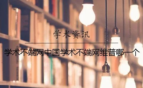 学术不端网中国学术不端网维普哪一个更权威