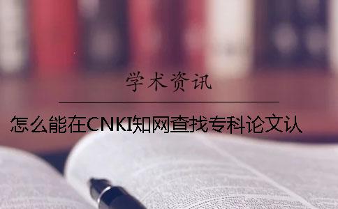 怎么能在CNKI知网查找专科论文认证