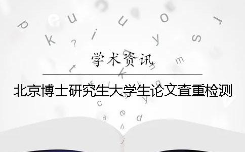 北京博士研究生大学生论文查重检测