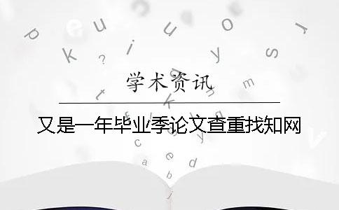 又是一年毕业季论文查重找知网