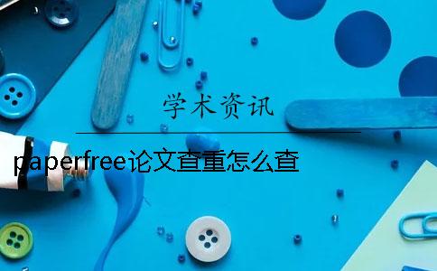 paperfree论文查重怎么查 论文查重免费paperfree