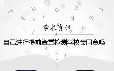 自己进行提前查重检测学校会同意吗？一