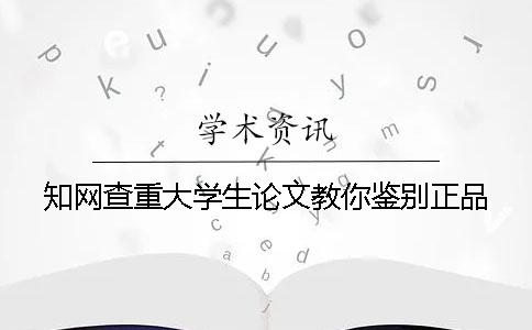 知网查重大学生论文教你鉴别正品